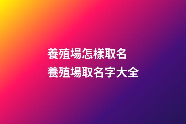 養殖場怎樣取名 養殖場取名字大全-第1張-公司起名-玄機派